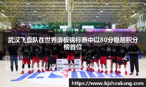 武汉飞盘队在世界滑板锦标赛中以80分稳居积分榜首位