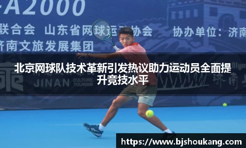北京网球队技术革新引发热议助力运动员全面提升竞技水平