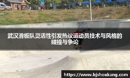 武汉滑板队灵活性引发热议运动员技术与风格的碰撞与争论