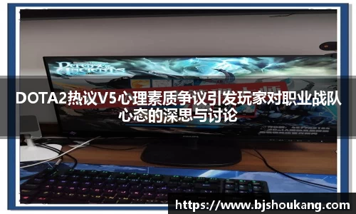 DOTA2热议V5心理素质争议引发玩家对职业战队心态的深思与讨论